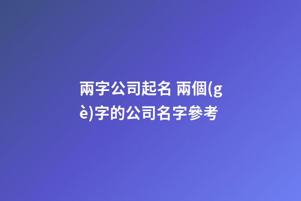 兩字公司起名 兩個(gè)字的公司名字參考-第1張-公司起名-玄機(jī)派